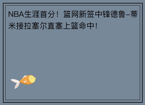 NBA生涯首分！篮网新签中锋德鲁-蒂米接拉塞尔直塞上篮命中！